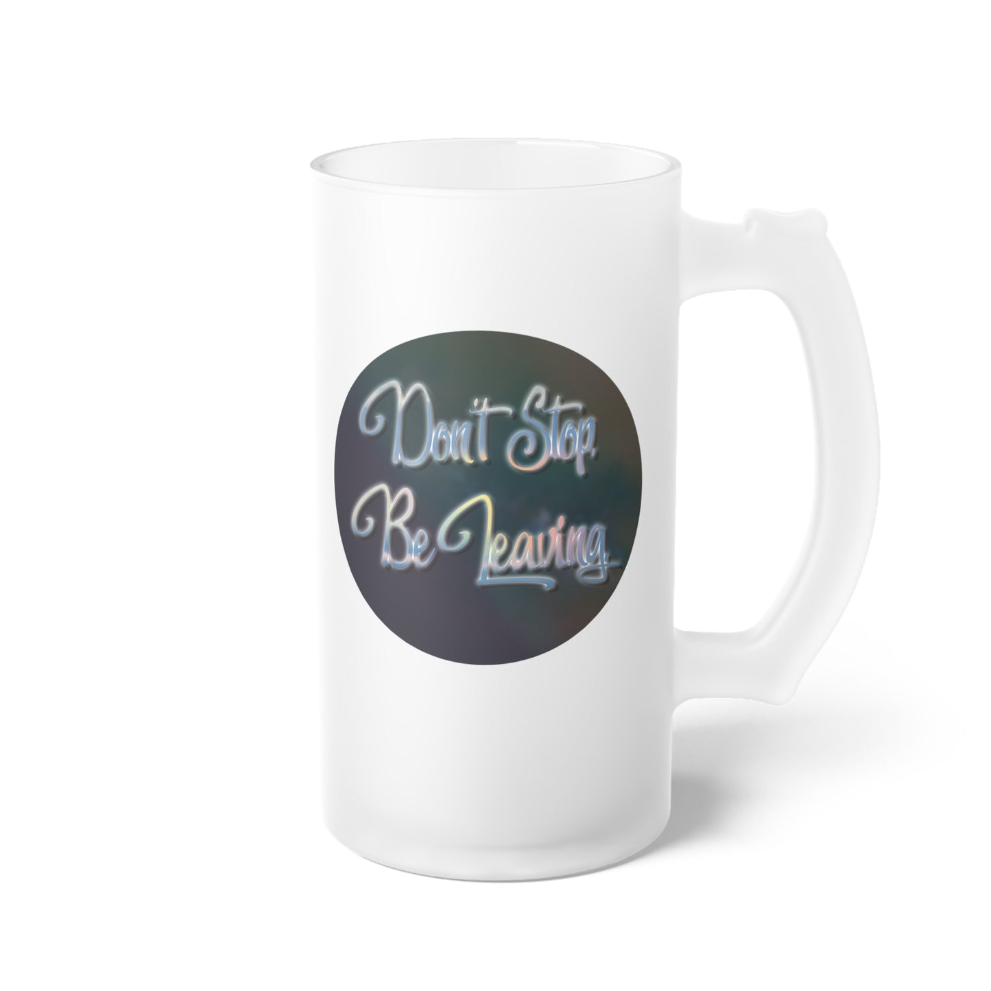 Don't Stop. Be Leaving. Frosted Glass Beer Mug