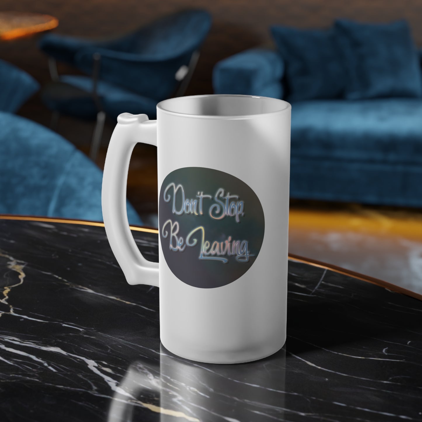 Don't Stop. Be Leaving. Frosted Glass Beer Mug