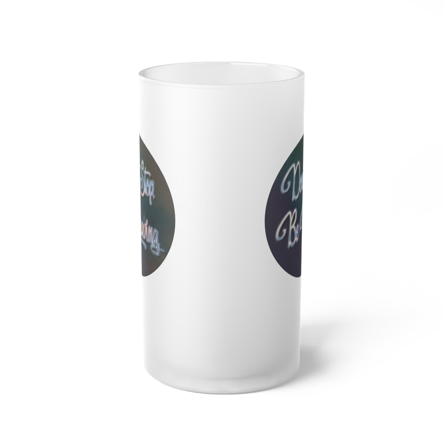 Don't Stop. Be Leaving. Frosted Glass Beer Mug